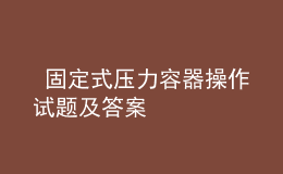  固定式壓力容器操作試題及答案