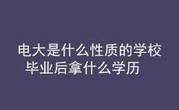 電大是什么性質(zhì)的學(xué)校 畢業(yè)后拿什么學(xué)歷