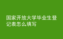 國(guó)家開(kāi)放大學(xué)畢業(yè)生登記表怎么填寫(xiě)