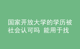 國家開放大學的學歷被社會認可嗎 能用于找工作嗎