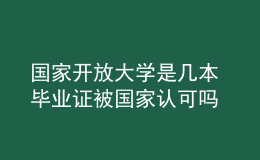 國(guó)家開(kāi)放大學(xué)是幾本 畢業(yè)證被國(guó)家認(rèn)可嗎