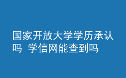 國(guó)家開放大學(xué)學(xué)歷承認(rèn)嗎 學(xué)信網(wǎng)能查到嗎