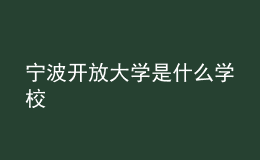 寧波開(kāi)放大學(xué)是什么學(xué)校