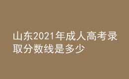 山東2021年成人高考錄取分?jǐn)?shù)線是多少