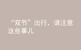 “雙節(jié)”出行，請(qǐng)注意這些事兒