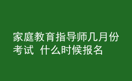 家庭教育指導師幾月份考試 什么時候報名