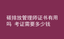 碳排放管理師證書(shū)有用嗎 考證需要多少錢(qián)