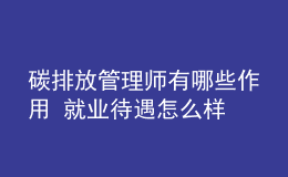 碳排放管理師有哪些作用 就業(yè)待遇怎么樣