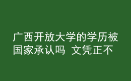 廣西開放大學(xué)的學(xué)歷被國(guó)家承認(rèn)嗎 文憑正不正規(guī)