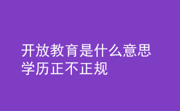 開放教育是什么意思 學(xué)歷正不正規(guī)