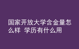 國家開放大學(xué)含金量怎么樣 學(xué)歷有什么用