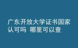 廣東開放大學(xué)證書國(guó)家認(rèn)可嗎 哪里可以查