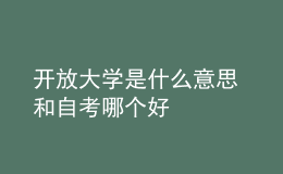 開放大學(xué)是什么意思 和自考哪個(gè)好