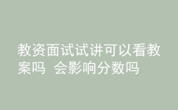 教資面試試講可以看教案嗎 會(huì)影響分?jǐn)?shù)嗎