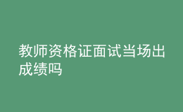 教師資格證面試當(dāng)場出成績嗎