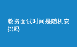 教資面試時(shí)間是隨機(jī)安排嗎