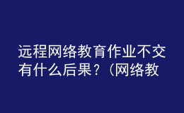 遠(yuǎn)程網(wǎng)絡(luò)教育作業(yè)不交有什么后果？(網(wǎng)絡(luò)教育沒做作業(yè)可以補(bǔ)救嗎)