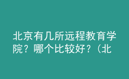 北京有幾所遠(yuǎn)程教育學(xué)院？哪個比較好？(北京遠(yuǎn)程教育學(xué)校)