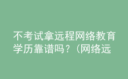 不考試拿遠(yuǎn)程網(wǎng)絡(luò)教育學(xué)歷靠譜嗎？(網(wǎng)絡(luò)遠(yuǎn)程教育學(xué)歷有用嗎)