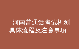  河南普通話考試機(jī)測(cè)具體流程及注意事項(xiàng)