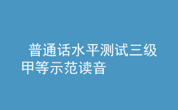  普通話水平測(cè)試三級(jí)甲等示范讀音