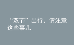 “雙節(jié)”出行，請(qǐng)注意這些事兒