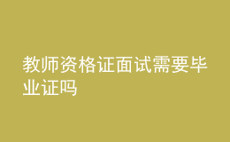 教師資格證面試需要畢業(yè)證嗎