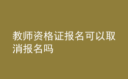 教師資格證報(bào)名可以取消報(bào)名嗎