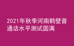 2021年秋季河南鶴壁普通話水平測試圓滿結束