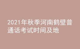 2021年秋季河南鶴壁普通話考試時間及地點(diǎn)【10月23日】