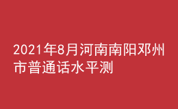 2021年8月河南南陽鄧州市普通話水平測試通知