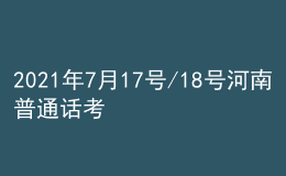 2021年7月17號(hào)/18號(hào)河南普通話考試報(bào)名進(jìn)行中