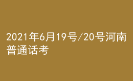 2021年6月19號(hào)/20號(hào)河南普通話考試報(bào)名進(jìn)行中