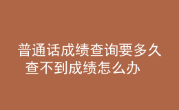 普通話成績查詢要多久 查不到成績怎么辦