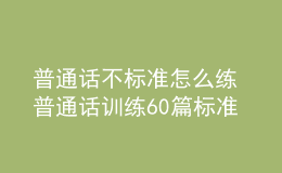 普通話不標(biāo)準(zhǔn)怎么練 普通話訓(xùn)練60篇標(biāo)準(zhǔn)音