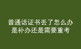 普通話證書丟了怎么辦 是補辦還是需要重考