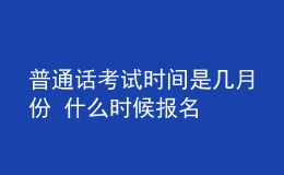 普通話考試時(shí)間是幾月份 什么時(shí)候報(bào)名