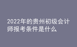 2022年的貴州初級會計師報考條件是什么？