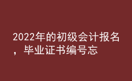 2022年的初級(jí)會(huì)計(jì)報(bào)名，畢業(yè)證書編號(hào)忘了怎么辦？