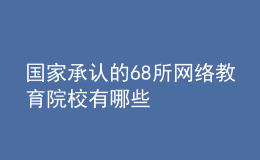 國家承認的68所網(wǎng)絡(luò)教育院校有哪些