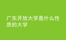 廣東開放大學(xué)是什么性質(zhì)的大學(xué)