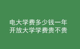 電大學(xué)費多少錢一年 開放大學(xué)學(xué)費貴不貴