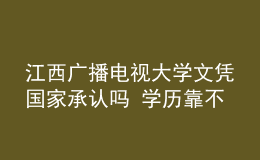 江西廣播電視大學(xué)文憑國家承認(rèn)嗎 學(xué)歷靠不靠譜