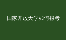 國(guó)家開(kāi)放大學(xué)如何報(bào)考