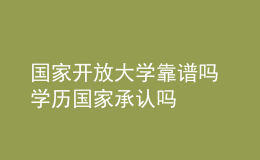 國(guó)家開(kāi)放大學(xué)靠譜嗎 學(xué)歷國(guó)家承認(rèn)嗎