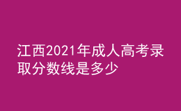 江西2021年成人高考錄取分?jǐn)?shù)線是多少