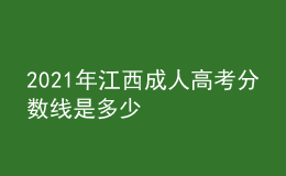 2021年江西成人高考分?jǐn)?shù)線是多少