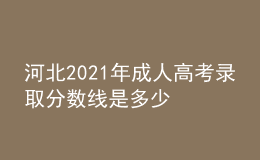 河北2021年成人高考錄取分?jǐn)?shù)線是多少