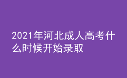 2021年河北成人高考什么時(shí)候開(kāi)始錄取