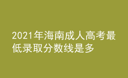 2021年海南成人高考最低錄取分?jǐn)?shù)線是多少